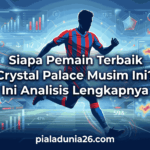 Siapa Pemain Terbaik Crystal Palace Musim Ini? Ini Analisis Lengkapnya