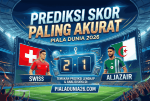 Prediksi Skor Swiss vs Aljazair Piala Dunia 2026 Paling Akurat