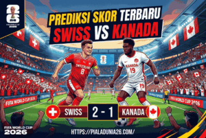 Prediksi Skor Swiss vs Kanada FIFA World Cup 2026 Terbaru